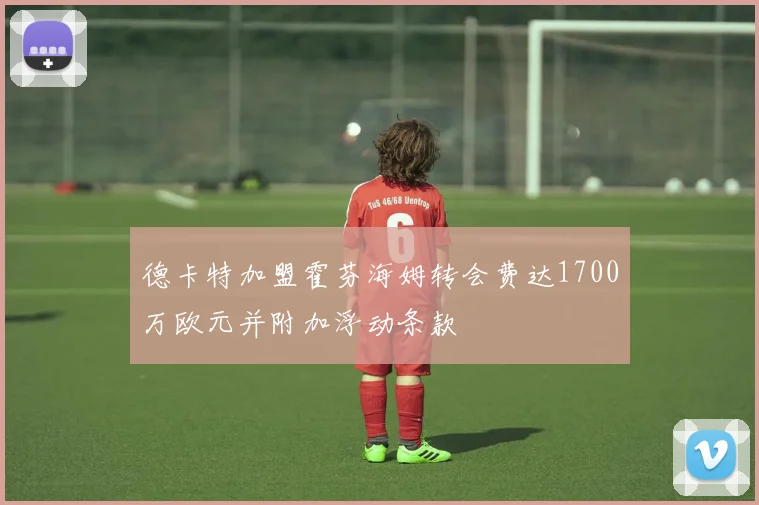 德卡特加盟霍芬海姆转会费达1700万欧元并附加浮动条款