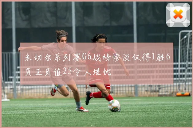 米切尔系列赛G6战绩惨淡仅得1胜6负正负值25令人堪忧