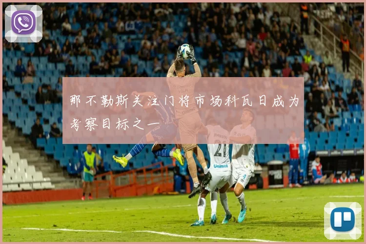 那不勒斯关注门将市场科瓦日成为考察目标之一