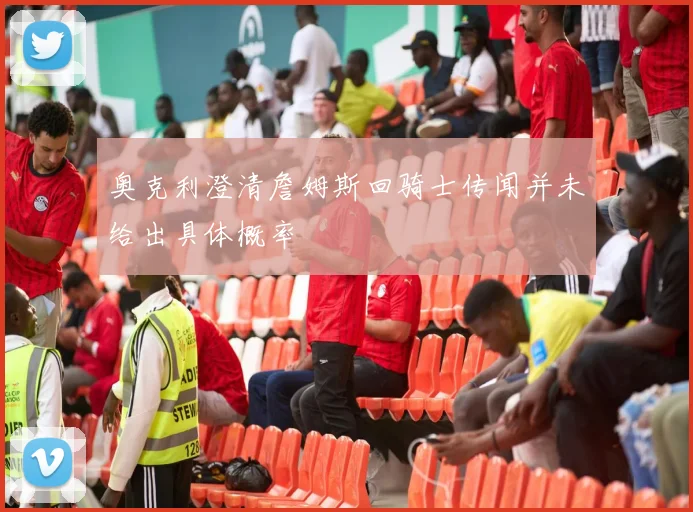 奥克利澄清詹姆斯回骑士传闻并未给出具体概率