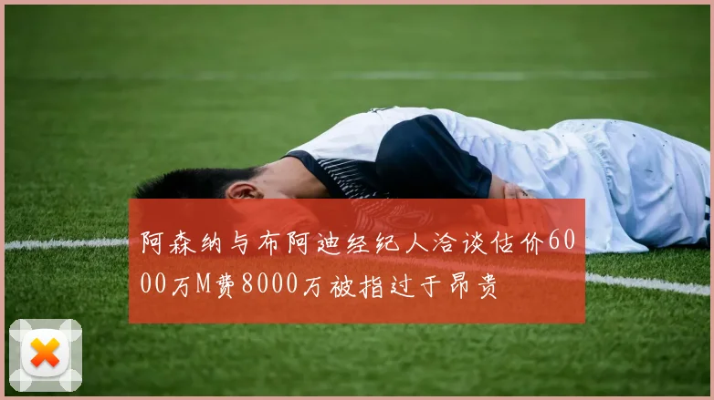 阿森纳与布阿迪经纪人洽谈估价6000万M费8000万被指过于昂贵